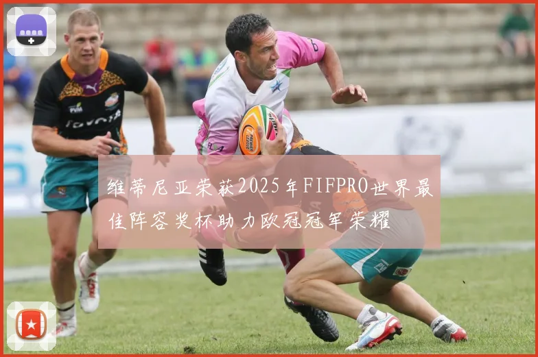 维蒂尼亚荣获2025年FIFPRO世界最佳阵容奖杯助力欧冠冠军荣耀